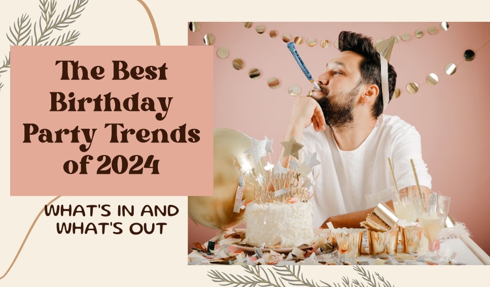 The Best Birthday Party Trends of 2024: What's In and What's Out